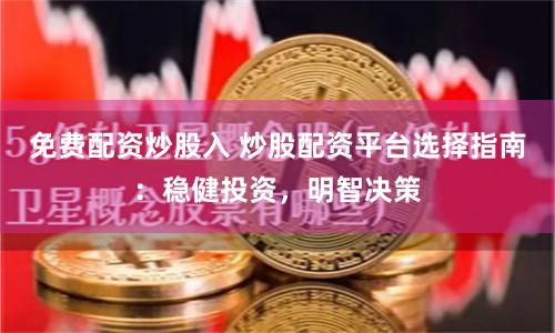 免费配资炒股入 炒股配资平台选择指南：稳健投资，明智决策