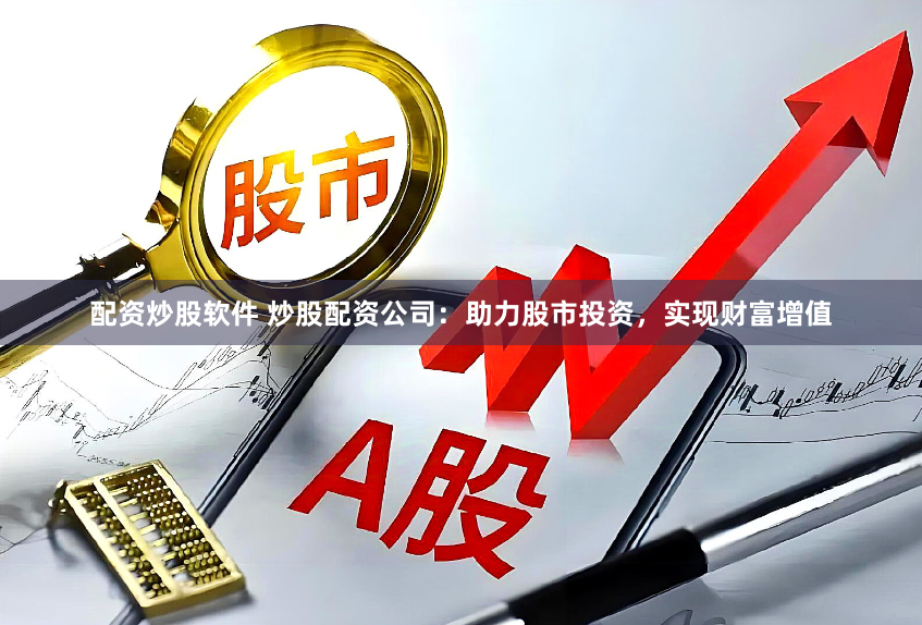 配资炒股软件 炒股配资公司：助力股市投资，实现财富增值