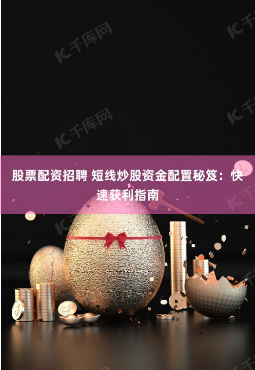 股票配资招聘 短线炒股资金配置秘笈：快速获利指南