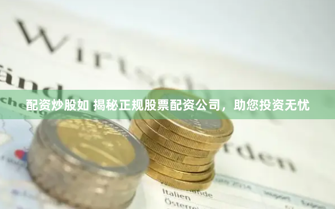 配资炒股如 揭秘正规股票配资公司，助您投资无忧