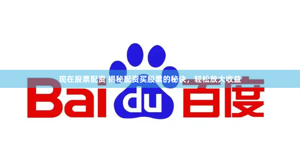 现在股票配资 揭秘配资买股票的秘诀，轻松放大收益