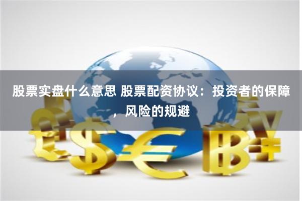 股票实盘什么意思 股票配资协议：投资者的保障，风险的规避