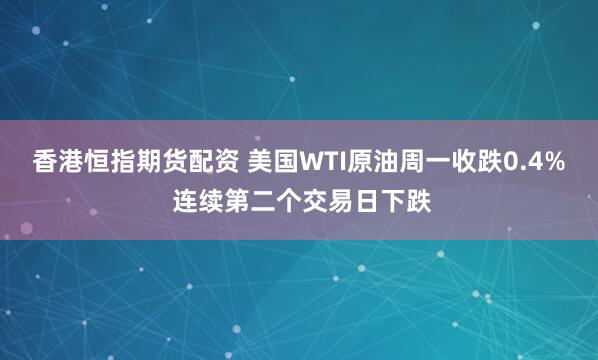 香港恒指期货配资 美国WTI原油周一收跌0.4% 连续第二个交易日下跌