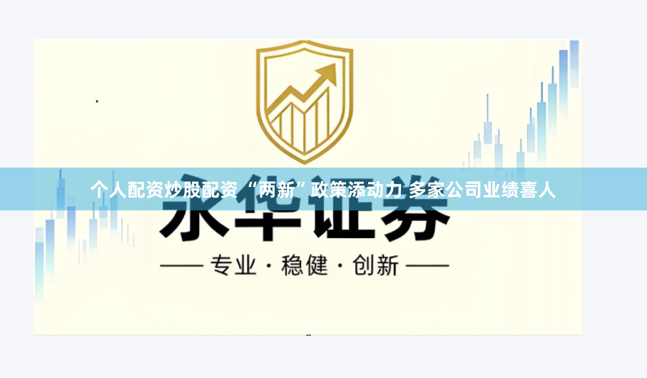 个人配资炒股配资 “两新”政策添动力 多家公司业绩喜人