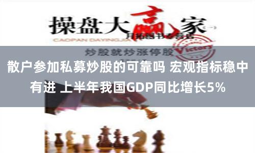 散户参加私募炒股的可靠吗 宏观指标稳中有进 上半年我国GDP同比增长5%