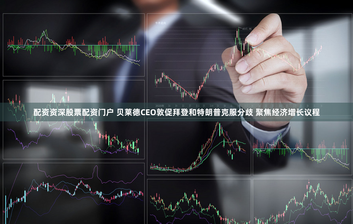 配资资深股票配资门户 贝莱德CEO敦促拜登和特朗普克服分歧 聚焦经济增长议程