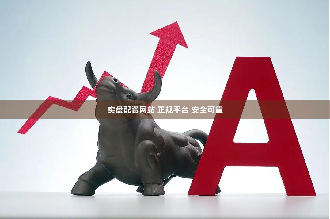 实盘配资网站 正规平台 安全可靠
