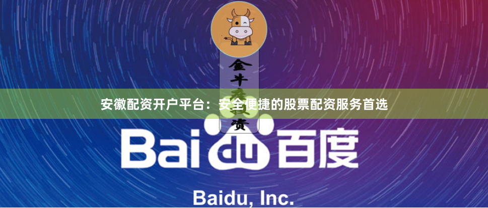安徽配资开户平台：安全便捷的股票配资服务首选