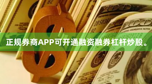 正规券商APP可开通融资融券杠杆炒股。