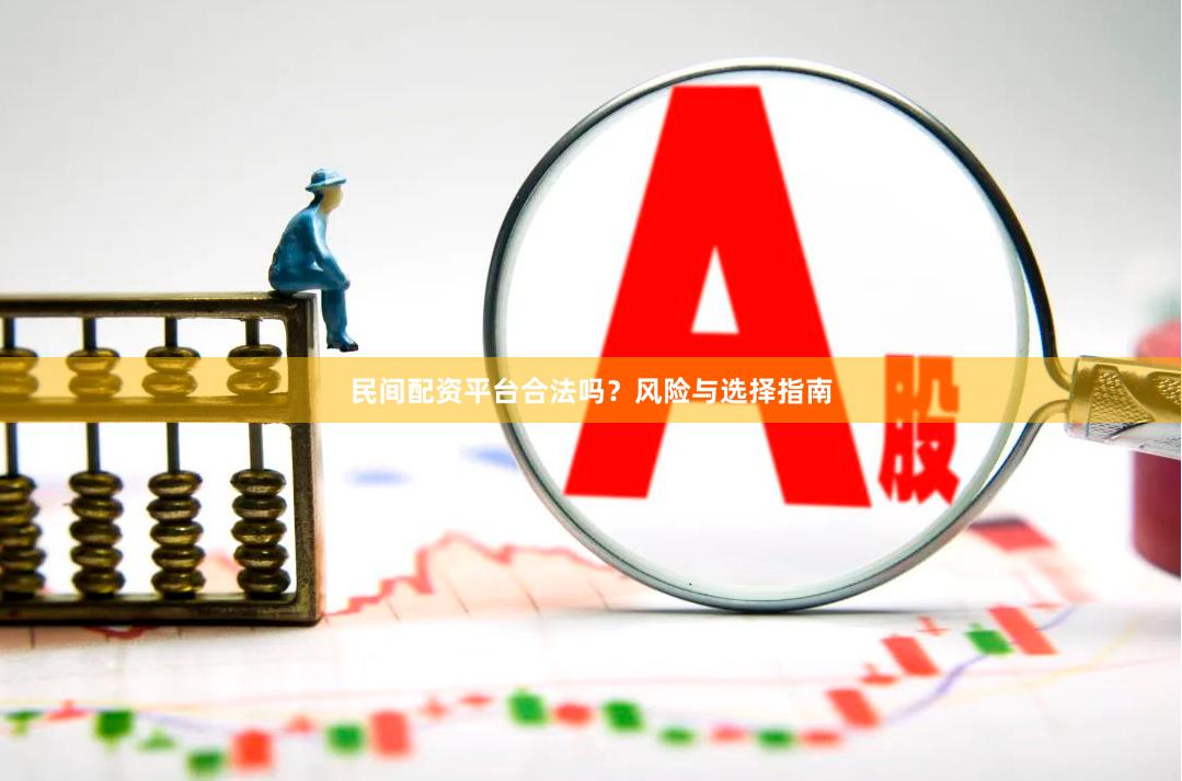 民间配资平台合法吗？风险与选择指南