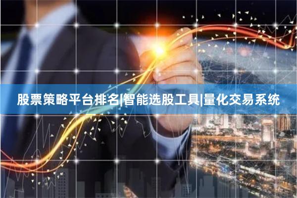 股票策略平台排名|智能选股工具|量化交易系统