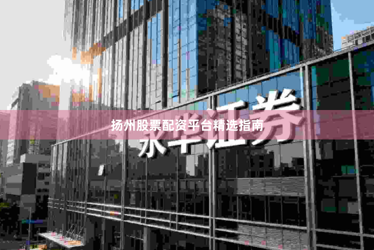 扬州股票配资平台精选指南